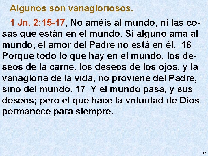 Algunos son vanagloriosos. 1 Jn. 2: 15 -17, No améis al mundo, ni las