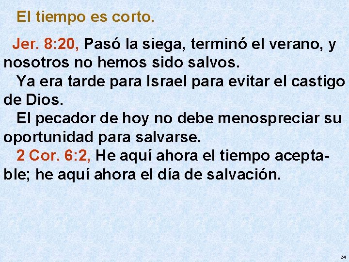 El tiempo es corto. Jer. 8: 20, Pasó la siega, terminó el verano, y