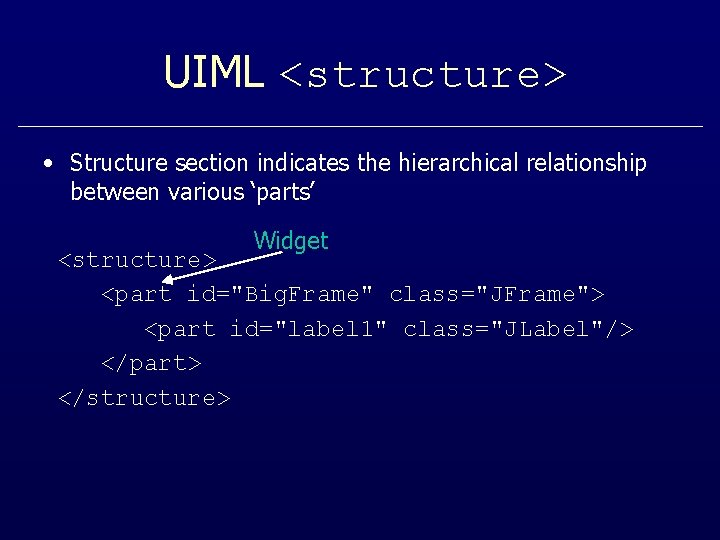 UIML <structure> • Structure section indicates the hierarchical relationship between various ‘parts’ Widget <structure>
