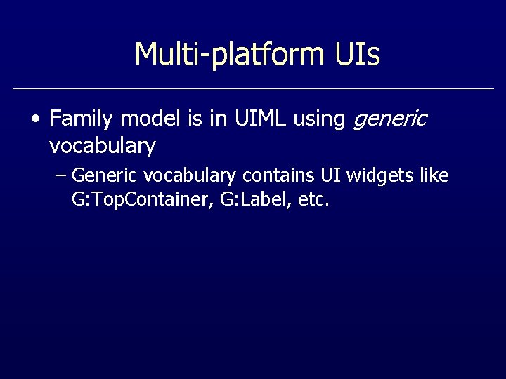 Multi-platform UIs • Family model is in UIML using generic vocabulary – Generic vocabulary