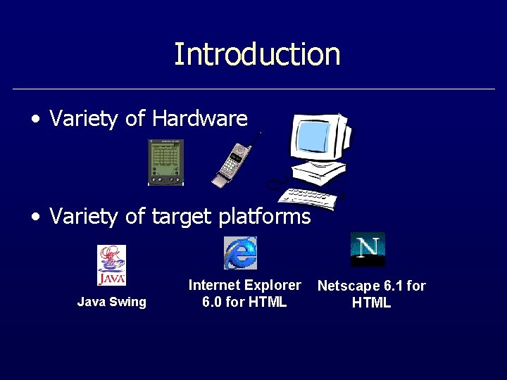 Introduction • Variety of Hardware • Variety of target platforms Java Swing Internet Explorer