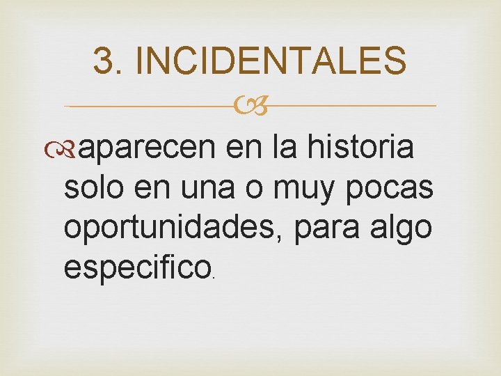 3. INCIDENTALES aparecen en la historia solo en una o muy pocas oportunidades, para