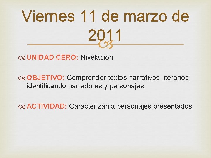 Viernes 11 de marzo de 2011 UNIDAD CERO: Nivelación OBJETIVO: Comprender textos narrativos literarios