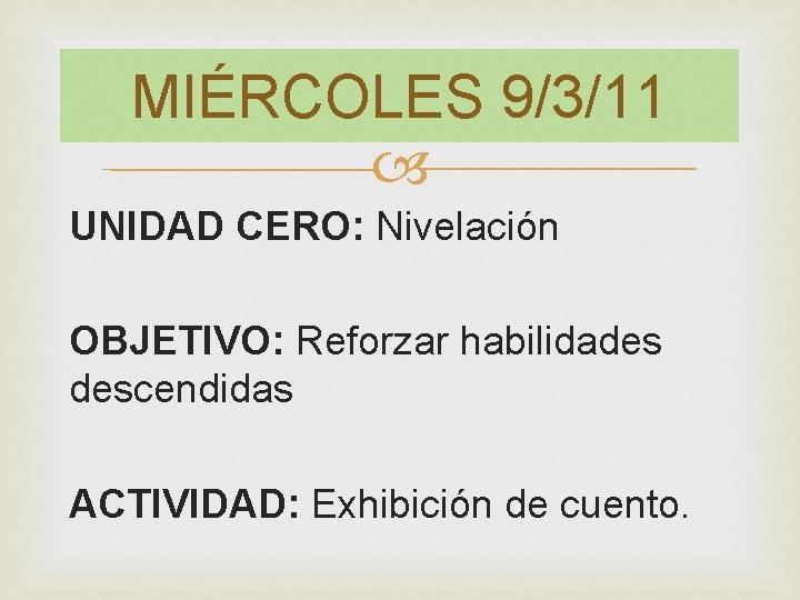 MIÉRCOLES 9/3/11 UNIDAD CERO: Nivelación OBJETIVO: Reforzar habilidades descendidas ACTIVIDAD: Exhibición de cuento. 