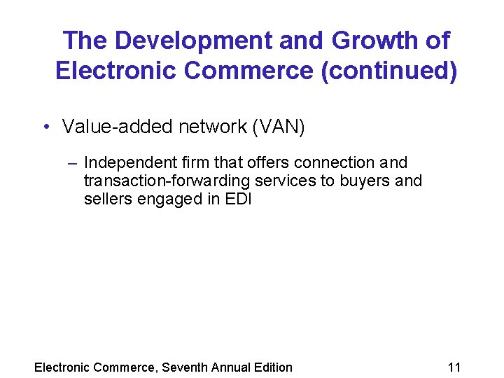 The Development and Growth of Electronic Commerce (continued) • Value-added network (VAN) – Independent