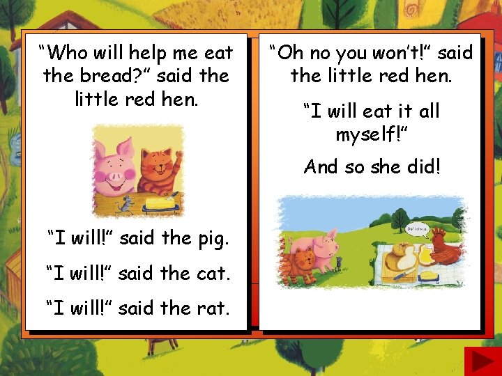 “Who will help me eat the bread? ” said the little red hen. “Oh