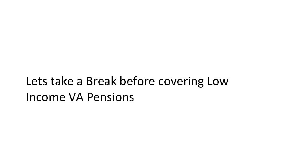 Lets take a Break before covering Low Income VA Pensions 