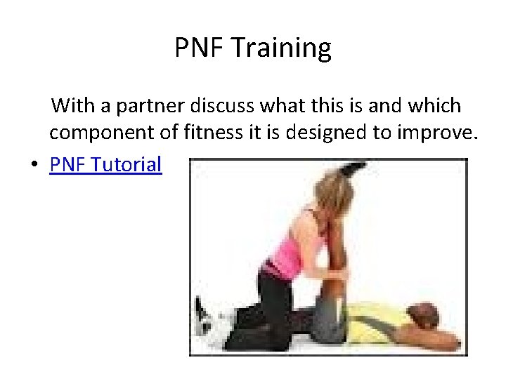 PNF Training With a partner discuss what this is and which component of fitness