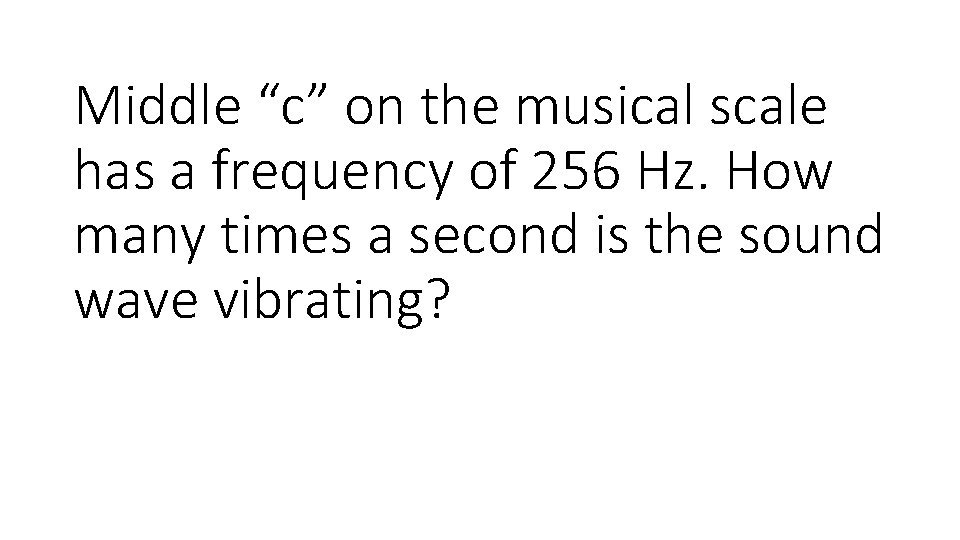 Middle “c” on the musical scale has a frequency of 256 Hz. How many