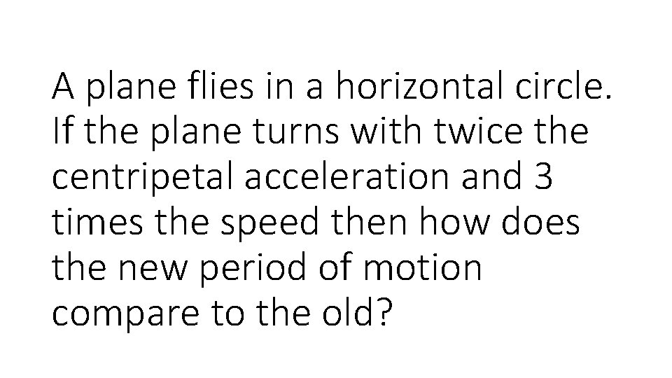 A plane flies in a horizontal circle. If the plane turns with twice the