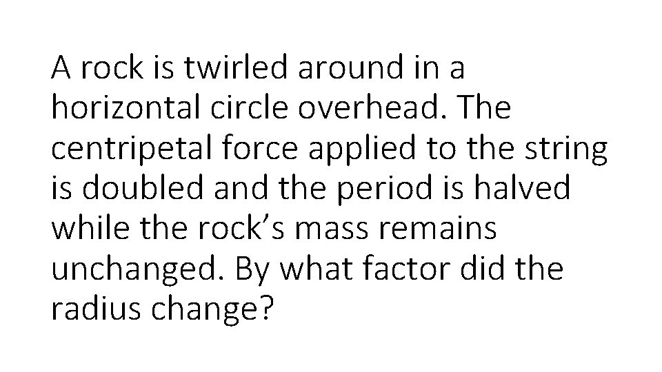 A rock is twirled around in a horizontal circle overhead. The centripetal force applied