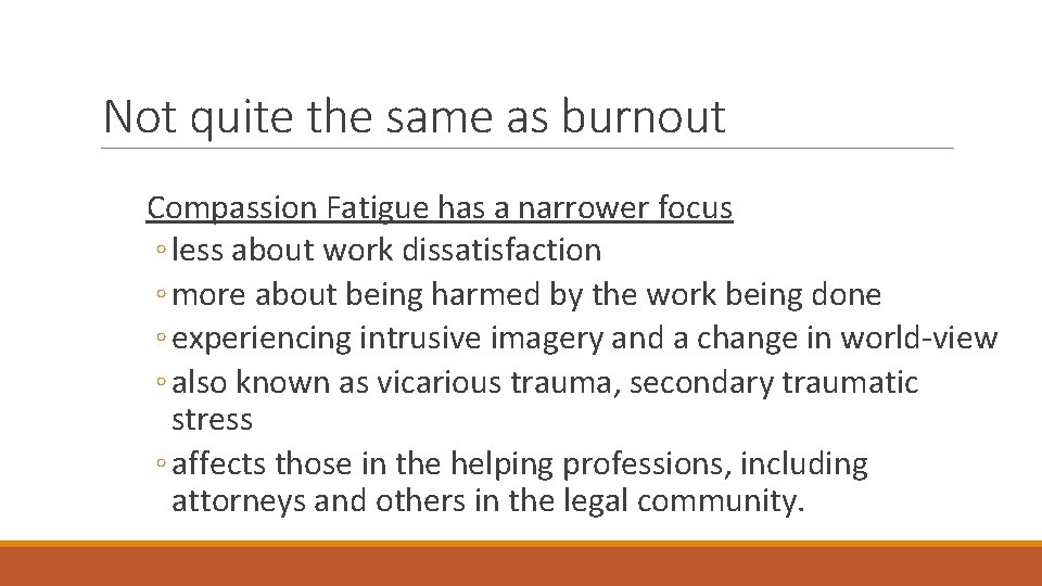 Not quite the same as burnout Compassion Fatigue has a narrower focus ◦ less