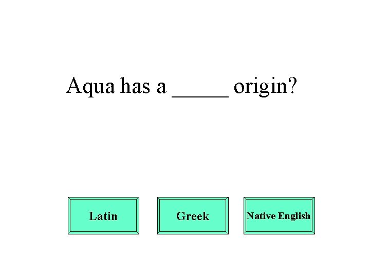 Aqua has a _____ origin? Latin Greek Native English 