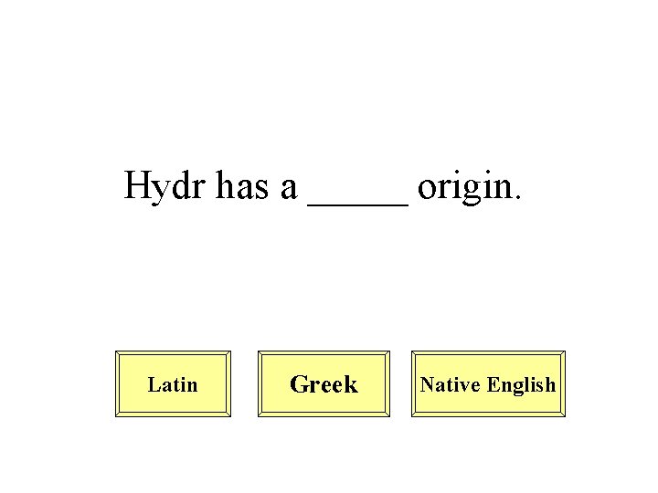 Hydr has a _____ origin. Latin Greek Native English 