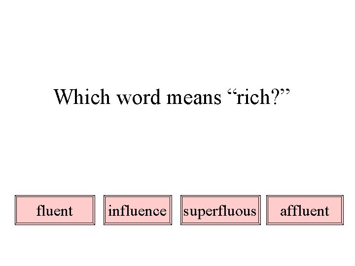 Which word means “rich? ” fluent influence superfluous affluent 