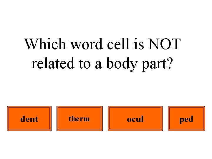 Which word cell is NOT related to a body part? dent therm ocul ped