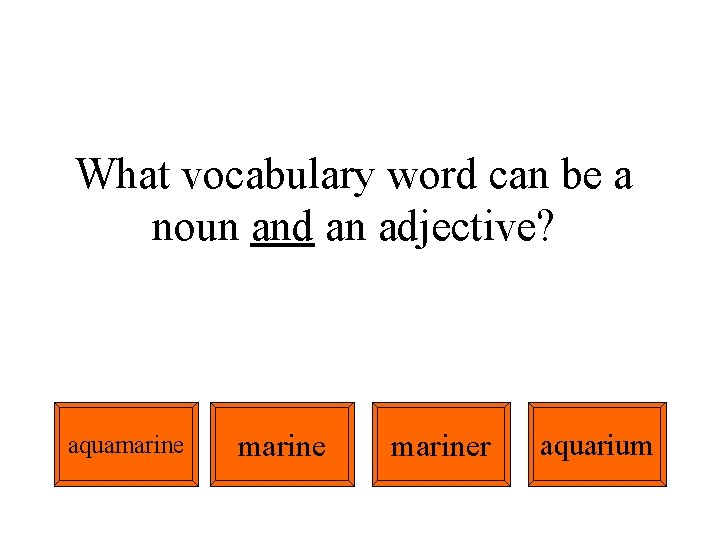 What vocabulary word can be a noun and an adjective? aquamariner aquarium 