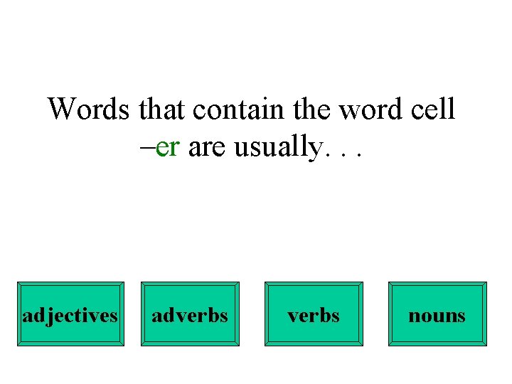 Words that contain the word cell –er are usually. . . adjectives adverbs nouns