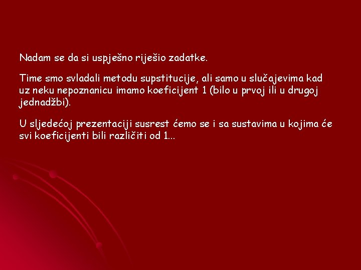 Nadam se da si uspješno riješio zadatke. Time smo svladali metodu supstitucije, ali samo