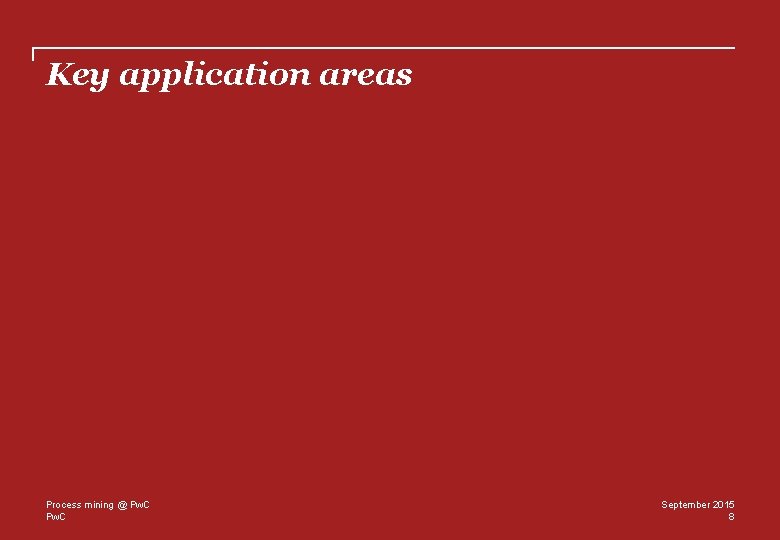 Key application areas Process mining @ Pw. C September 2015 8 