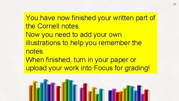 22 You have now finished your written part of the Cornell notes. Now you