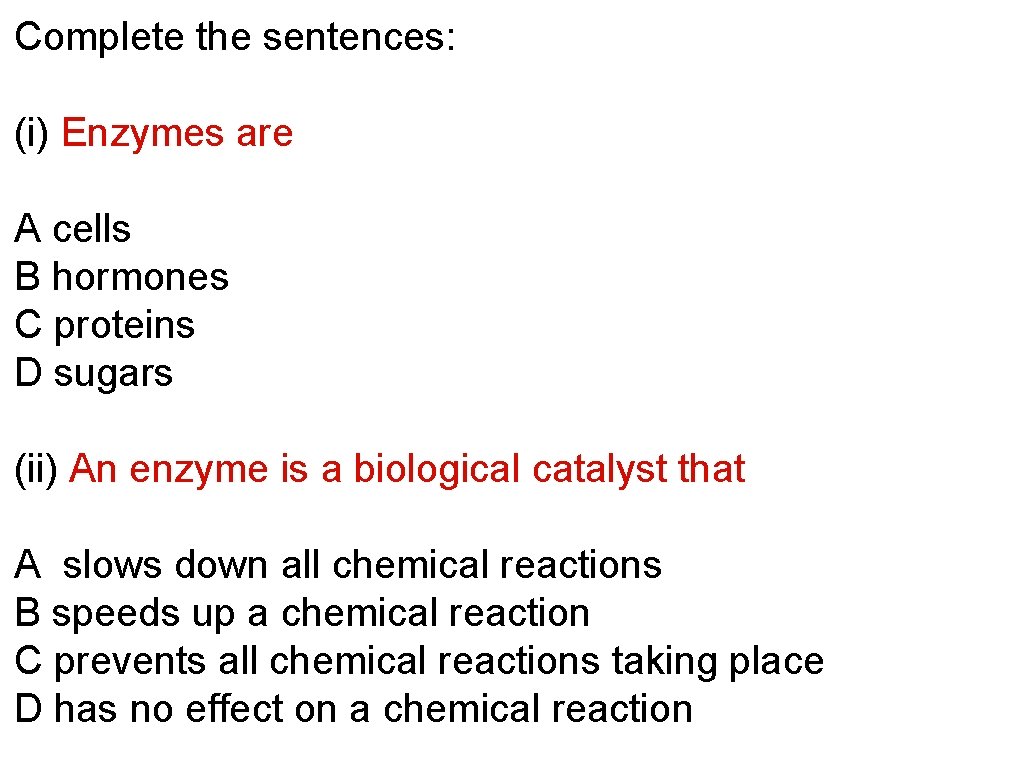 Complete the sentences: (i) Enzymes are A cells B hormones C proteins D sugars