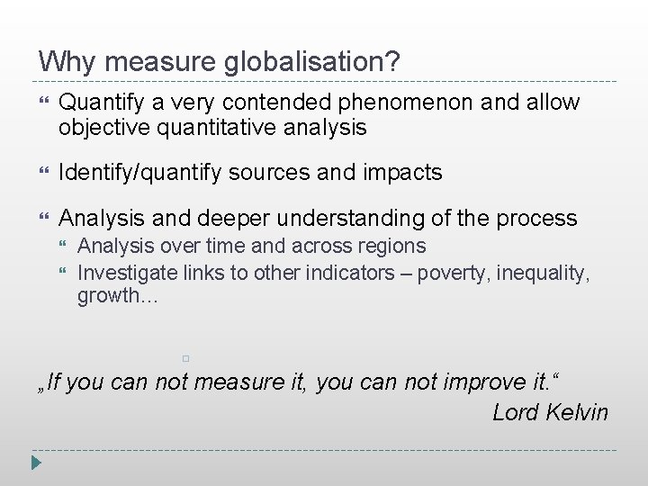 Why measure globalisation? Quantify a very contended phenomenon and allow objective quantitative analysis Identify/quantify