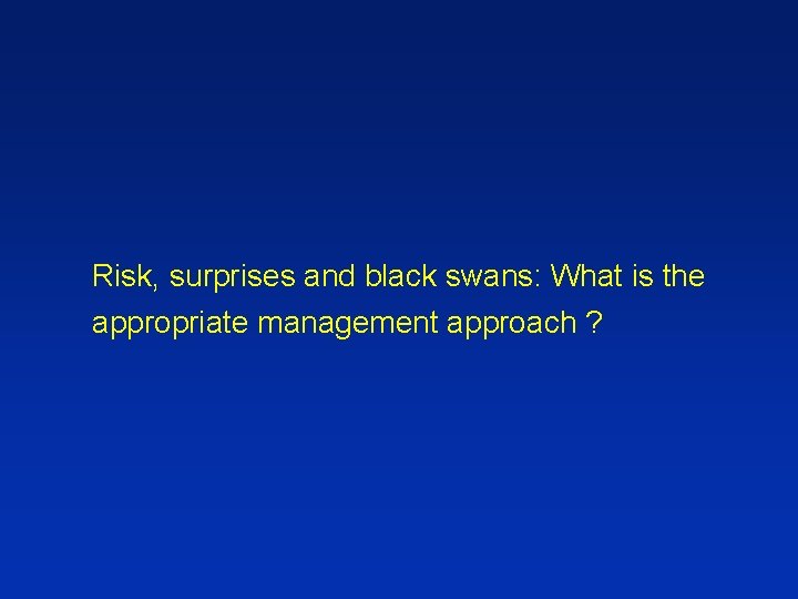 Risk, surprises and black swans: What is the appropriate management approach ? 