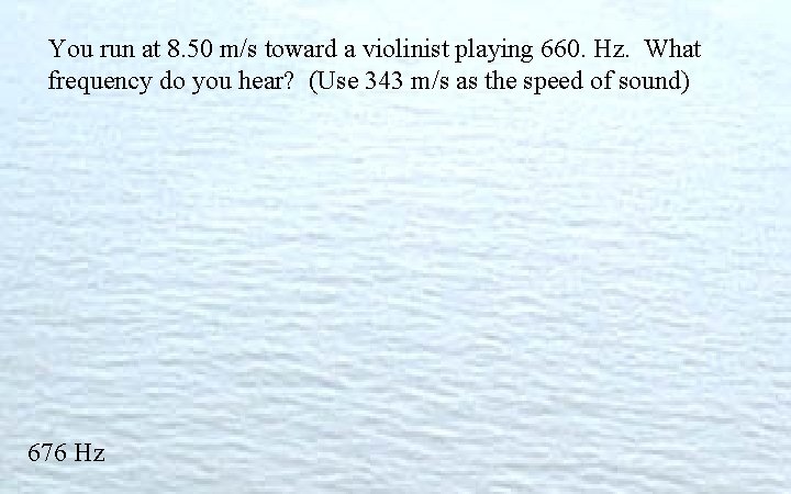 You run at 8. 50 m/s toward a violinist playing 660. Hz. What frequency