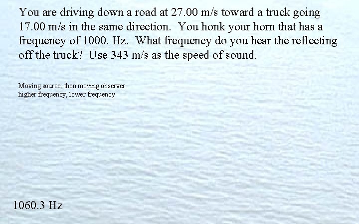 You are driving down a road at 27. 00 m/s toward a truck going