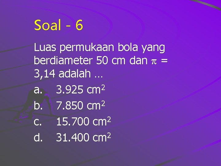 Soal - 6 Luas permukaan bola yang berdiameter 50 cm dan = 3, 14
