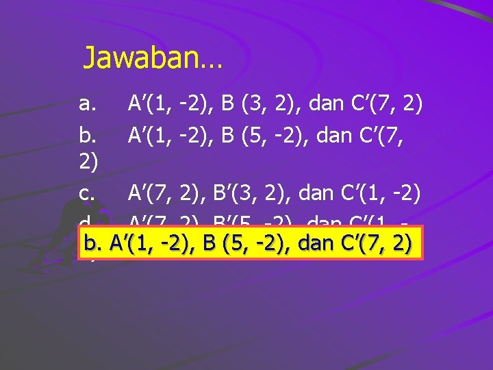 Jawaban… a. A’(1, -2), B (3, 2), dan C’(7, 2) b. A’(1, -2), B