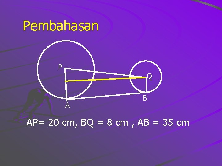 Pembahasan P Q A B AP= 20 cm, BQ = 8 cm , AB