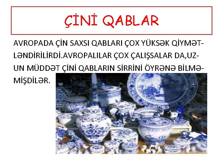 ÇİNİ QABLAR AVROPADA ÇİN SAXSI QABLARI ÇOX YÜKSƏK QİYMƏTLƏNDİRİLİRDİ. AVROPALILAR ÇOX ÇALIŞSALAR DA, UZUN