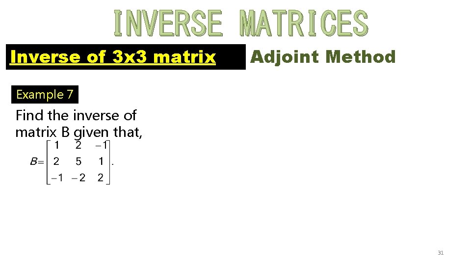 INVERSE MATRICES Inverse of 3 x 3 matrix Adjoint Method Example 7 Find the