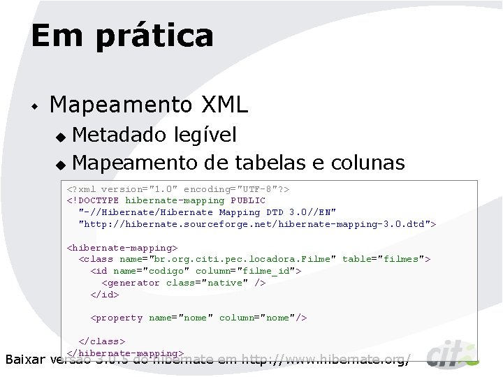 Em prática w Mapeamento XML Metadado legível u Mapeamento de tabelas e colunas u