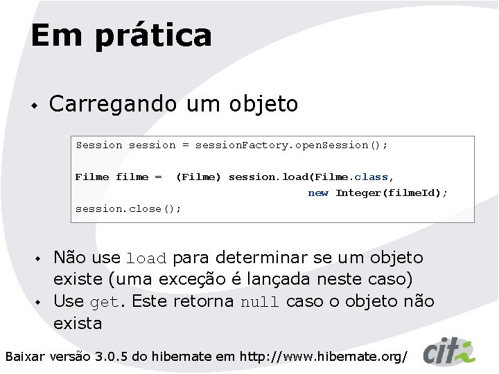 Em prática w Carregando um objeto Session session = session. Factory. open. Session(); Filme