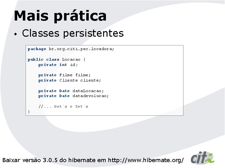 Mais prática w Classes persistentes package br. org. citi. pec. locadora; public class Locacao