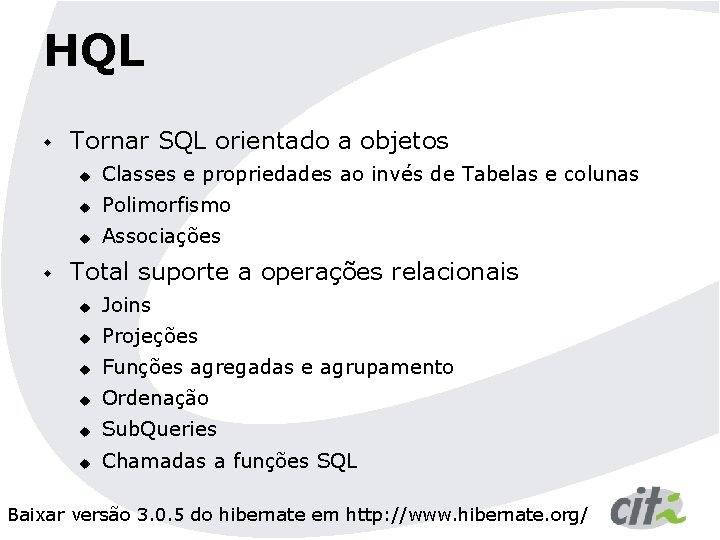 HQL w w Tornar SQL orientado a objetos u Classes e propriedades ao invés