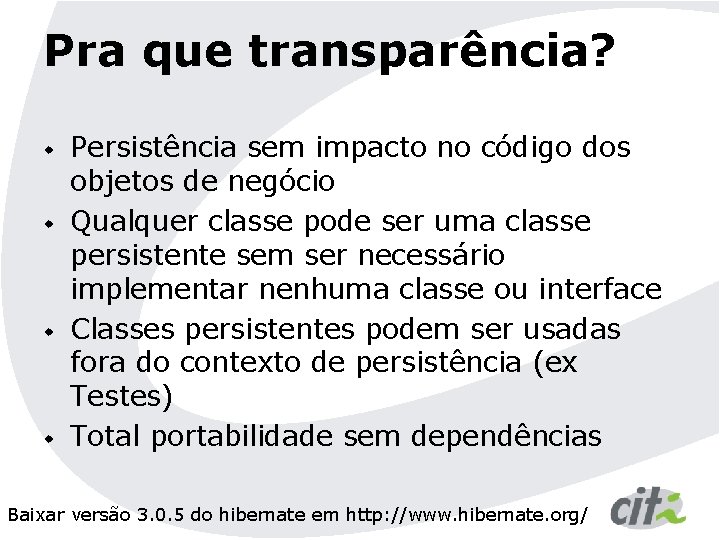 Pra que transparência? w w Persistência sem impacto no código dos objetos de negócio