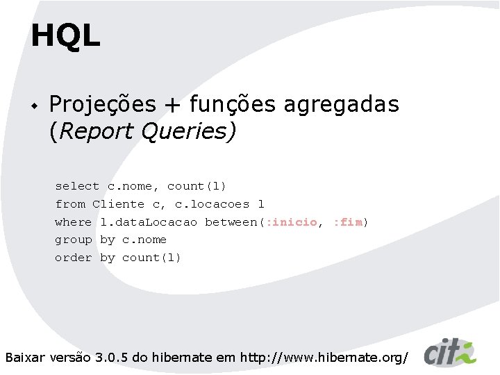 HQL w Projeções + funções agregadas (Report Queries) select c. nome, count(l) from Cliente