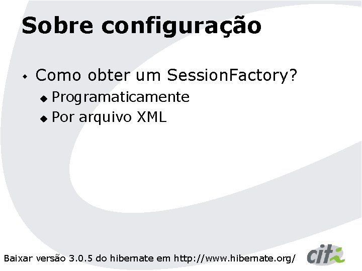 Sobre configuração w Como obter um Session. Factory? Programaticamente u Por arquivo XML u