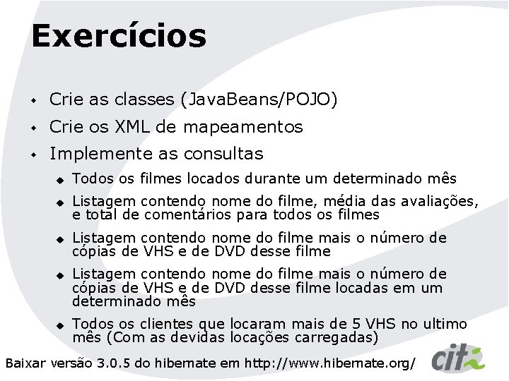 Exercícios w Crie as classes (Java. Beans/POJO) w Crie os XML de mapeamentos w