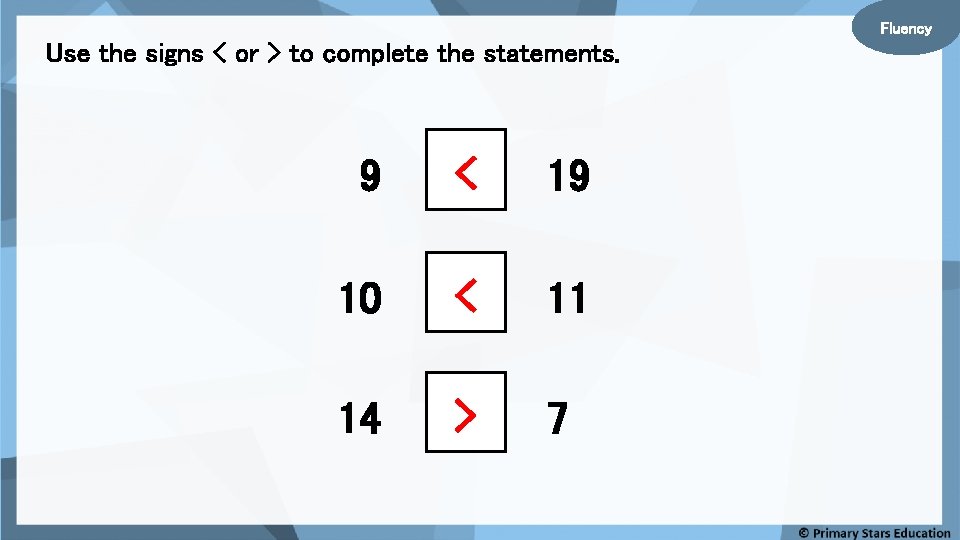 Fluency Use the signs < or > to complete the statements. 9 < 19