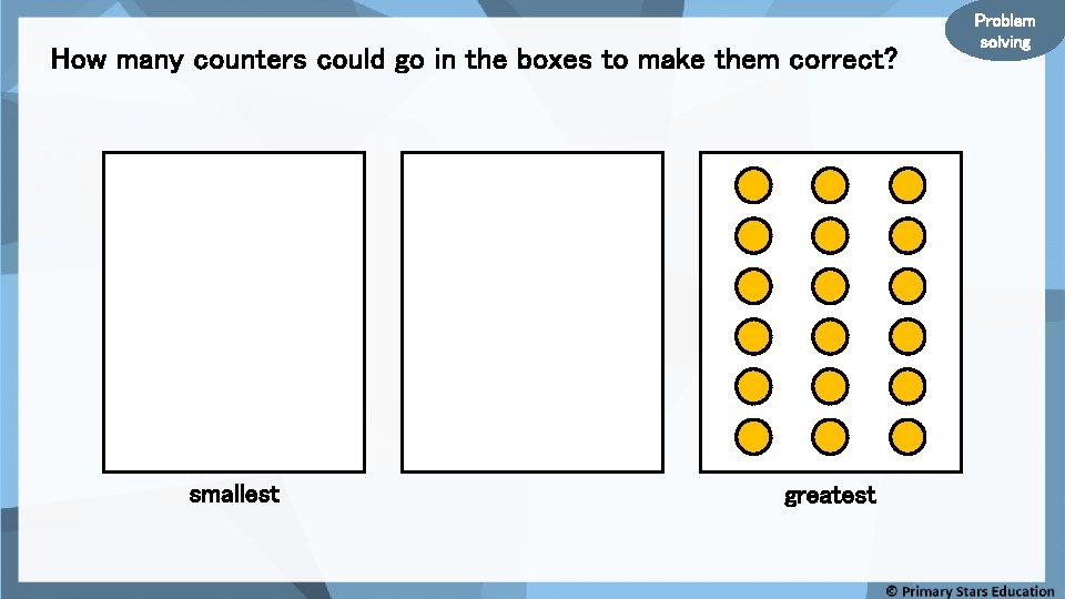 How many counters could go in the boxes to make them correct? smallest greatest