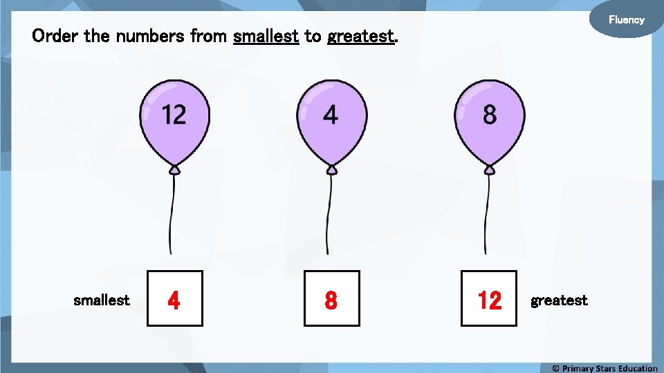 Fluency Order the numbers from smallest to greatest. smallest 4 8 12 greatest 