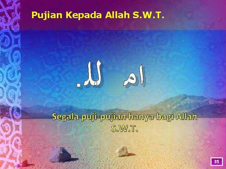 Pujian Kepada Allah S. W. T. . ﺍﻣ ﻟﻠ Segala puji-pujian hanya bagi Allah