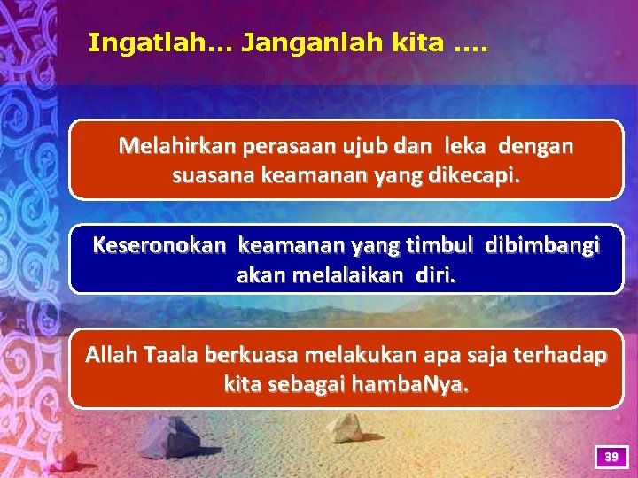 Ingatlah… Janganlah kita …. Melahirkan perasaan ujub dan leka dengan suasana keamanan yang dikecapi.