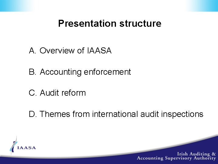 Presentation structure A. Overview of IAASA B. Accounting enforcement C. Audit reform D. Themes