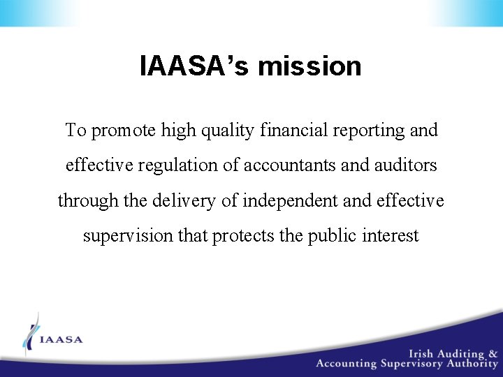 IAASA’s mission To promote high quality financial reporting and effective regulation of accountants and